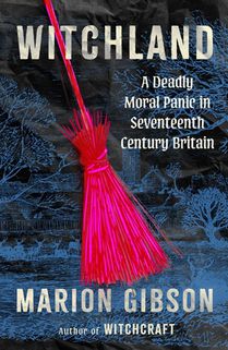 Witchland: A Deadly Moral Panic in Seventeenth-Century Britain