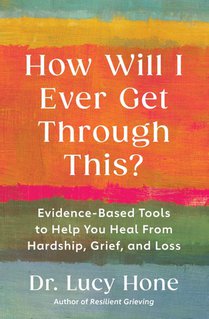 How Will I Ever Get Through This?: Evidence-Based Tools to Help You Heal from Hardship, Grief, and Loss