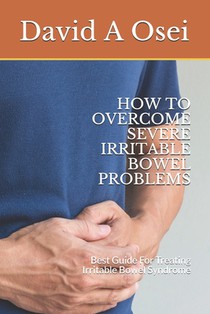 How to Overcome Severe Irritable Bowel Problems: Best Guide For Treating Irritable Bowel Syndrome