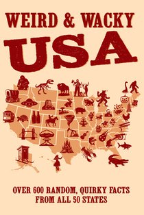 Weird & Wacky Usa: Over 300 Random, Quirky Facts from All 50 States