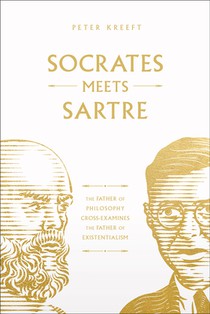 Socrates Meets Sartre: The Father of Philosophy Cross-Examines the Father of Existentialism Volume 1