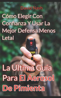 La Ultima Guía Para El Aerosol De Pimienta: Cómo Elegir Con Confianza Y Usar La Mejor Defensa Menos Letal