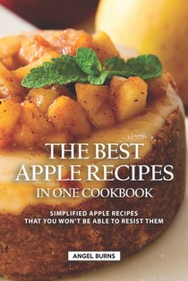 The Best Apple Recipes in One Cookbook: Simplified Apple Recipes that You Won't be Able to Resist Them