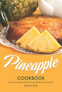 Pineapple Cookbook: Delicious Pineapple Recipes to Add Sweetness to Your Diet