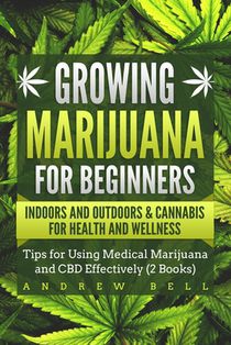 Growing Marijuana for Beginners Indoors and Outdoors & Cannabis for Health and Wellness: Tips for Using Medical Marijuana and CBD Effectively (2 Books
