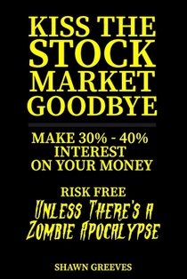 Kiss the Stock Market Goodbye: Make 30% - 40% Interest on Your Money Risk Free (Unless Theres a Zombie Apocalypse)