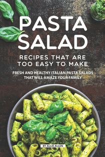 Pasta Salad Recipes That Are Too Easy to Make: Fresh and Healthy Italian Pasta Salads That Will Amaze Your Family