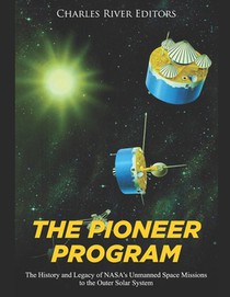 The Pioneer Program: The History and Legacy of NASA's Unmanned Space Missions to the Outer Solar System