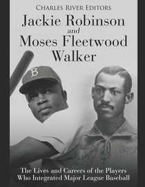 Jackie Robinson and Moses Fleetwood Walker: The Lives and Careers of the Players Who Integrated Major League Baseball