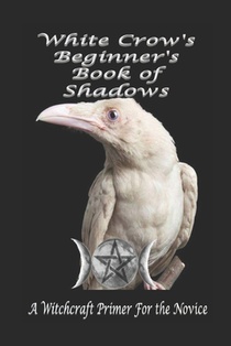 White Crow's Beginner's Book of Shadows: A Witchcraft Primer for the Novice