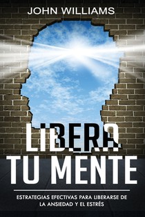 Libera tu mente: Estrategias efectivas para liberarse de la ansiedad y el estrés(Libro En Español/ Liberate your Mind Spanish Book Version)