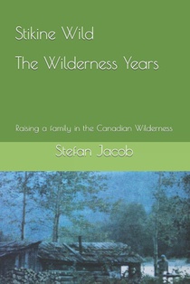 Stikine Wild - The Wilderness Years: Raising a Family in the Canadian Wilderness