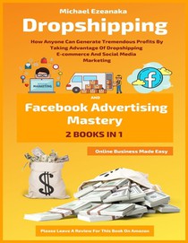 Dropshipping And Facebook Advertising Mastery (2 Books In 1)
