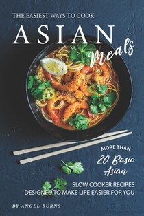 The Easiest Ways to Cook Asian Meals: More Than 20 Basic Asian Slow Cooker Recipes Designed to Make Life Easier for You