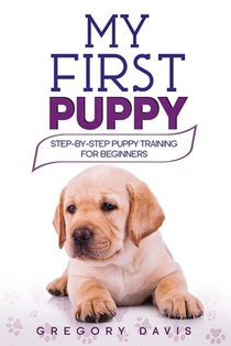 My First Puppy: Step-by-Step Puppy Training For Beginners