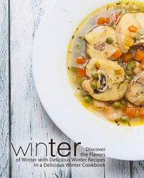 Winter: Discover the Flavors of Winter with Delicious Winter Recipes in a Delicious Winter Cookbook