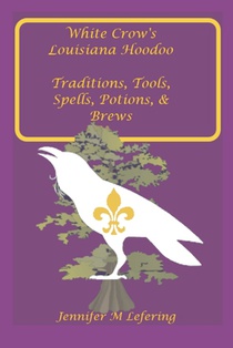 White Crow's Louisiana Hoodoo: Traditions, Tools, Spells, Potions & Brews