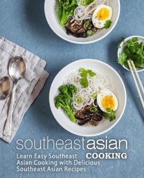 Southeast Asian Cooking: Learn Easy Southeast Asian Cooking with Delicious Southeast Asian Recipes (2nd Edition)
