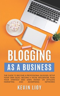 Blogging: As a Business. The guide to become a professional blogger, setup your own blog, become a niche influencer, plan your s