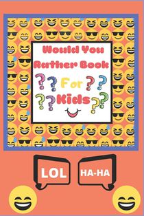 Would You Rather Book for Kids: The Book of Silly Scenarios, Challenging Choices, and Hilarious Situations the Whole Family Will Love (Game Book Gift