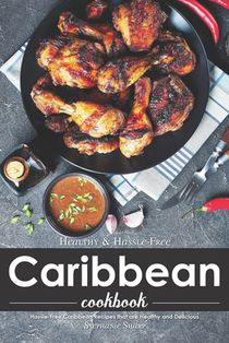 Healthy & Hassle-Free Caribbean Cookbook: Hassle-Free Caribbean Recipes that are Healthy and Delicious