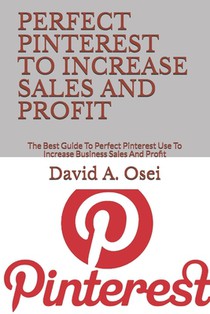 Perfect Pinterest to Increase Sales and Profit: The Best Guide To Perfect Pinterest Use To Increase Business Sales And Profit