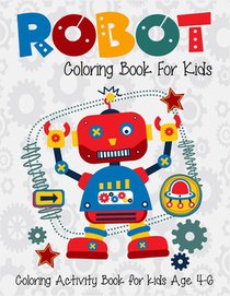 Robot Coloring Book For Kids Coloring Activity Book For Kids Age 4-6: 6-8. High quality robot artwork for coloring. Super fun robot coloring book for