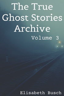 The True Ghost Stories Archive: Volume 3: 50 Uncanny and Unusual Tales