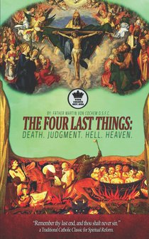 The Four Last Things: Death. Judgment. Hell. Heaven. Remember thy last end, and thou shalt never sin. a Traditional Catholic Classic for Spi