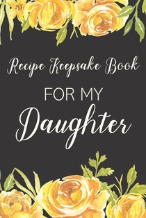 Recipe Keepsake Book For My Daughter: Treasured Family Recipes to Pass Down to the Next Generation