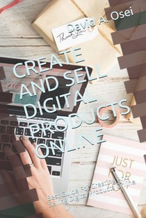 Create and Sell Digital Products Online: Best Guide For Creating And Selling Digital Products Online