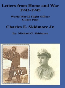 Letters from Home and War 1943 - 1945 Charles E. Skidmore Jr. World War II Flight Officer - Glider Pilot