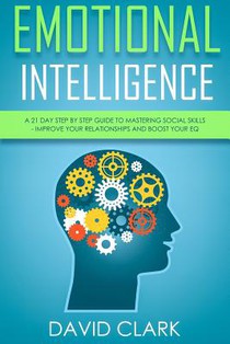 Emotional Intelligence: A 21- Day Step by Step Guide to Mastering Social Skills, Improve Your Relationships, and Boost Your EQ