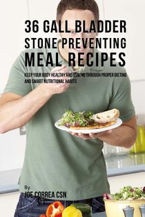 36 Gallbladder Stone Preventing Meal Recipes: Keep Your Body Healthy and Strong through Proper Dieting and Smart Nutritional Habits