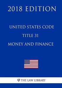 United States Code - Title 31 - Money and Finance (2018 Edition)