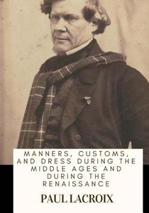 Manners, Customs, and Dress During the Middle Ages and During the Renaissance
