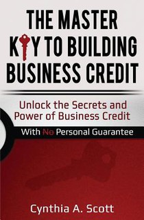 The Master Key to Building Business Credit: Unlock the Secrets and Power of Business Credit