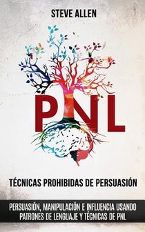 Tecnicas prohibidas de Persuasion, manipulacion e influencia usando patrones de lenguaje y tecnicas de PNL (2a Edicion)