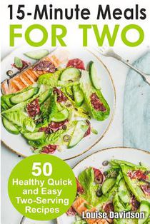 15 Minutes Recipes for Two: 50 Healthy Two-Serving 15 Minutes Recipes
