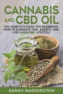 Cannabis and CBD Oil: The Complete Guide for Beginners: How to Eliminate Pain, Anxiety, and Live a Healthy Lifestyle.