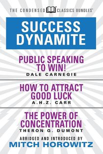 Success Dynamite (Condensed Classics): featuring Public Speaking to Win!, How to Attract Good Luck, and The Power of Concentration