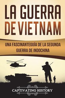 La Guerra de Vietnam: Una fascinante guía de la Segunda Guerra de Indochina (Libro en Español/Vietnam War Spanish Book Version)