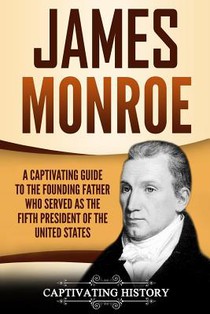 James Monroe: A Captivating Guide to the Founding Father Who Served as the Fifth President of the United States