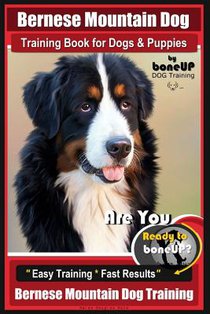 Bernese Mountain Dog Training Book for Dogs & Puppies By BoneUP DOG Training: Are You Ready to Bone Up? Easy Training * Fast Results Bernese Mountain