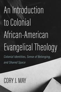 An Introduction to Colonial African-American Evangelical Theology: Colonial Identities, Sense of Belonging, and Shared Space