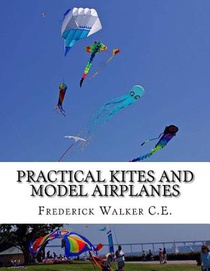 Practical Kites and Model Airplanes: How To Make and Work Them