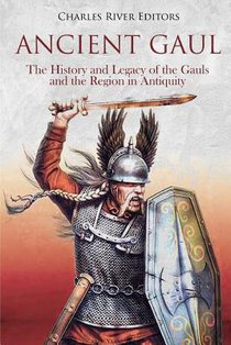 Ancient Gaul: The History and Legacy of the Gauls and the Region in Antiquity