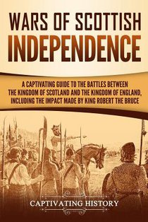 Wars of Scottish Independence: A Captivating Guide to the Battles Between the Kingdom of Scotland and the Kingdom of England, Including the Impact Ma