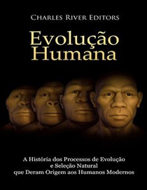 Evolução humana: A História dos Processos de Evolução e Seleção Natural que Deram Origem aos Humanos Modernos