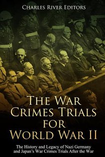 The War Crimes Trials for World War II: The History and Legacy of Nazi Germany and Japan's War Crimes Trials After the War